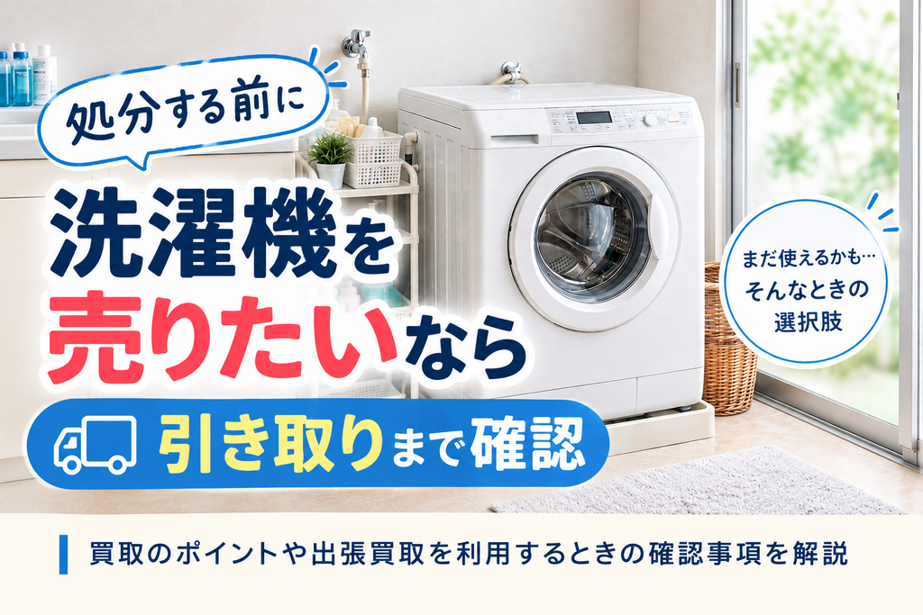 洗濯機を処分する前に買取を検討するイメージ画像。洗濯機と「売りたいなら」「引き取りまで確認」の文字が入っている。