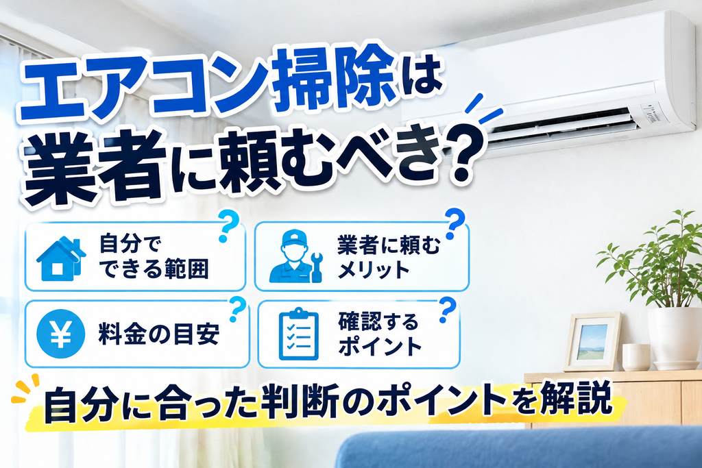 エアコン掃除は業者に頼むべきか、自分でできる範囲や料金、業者に依頼する際の確認ポイントを解説